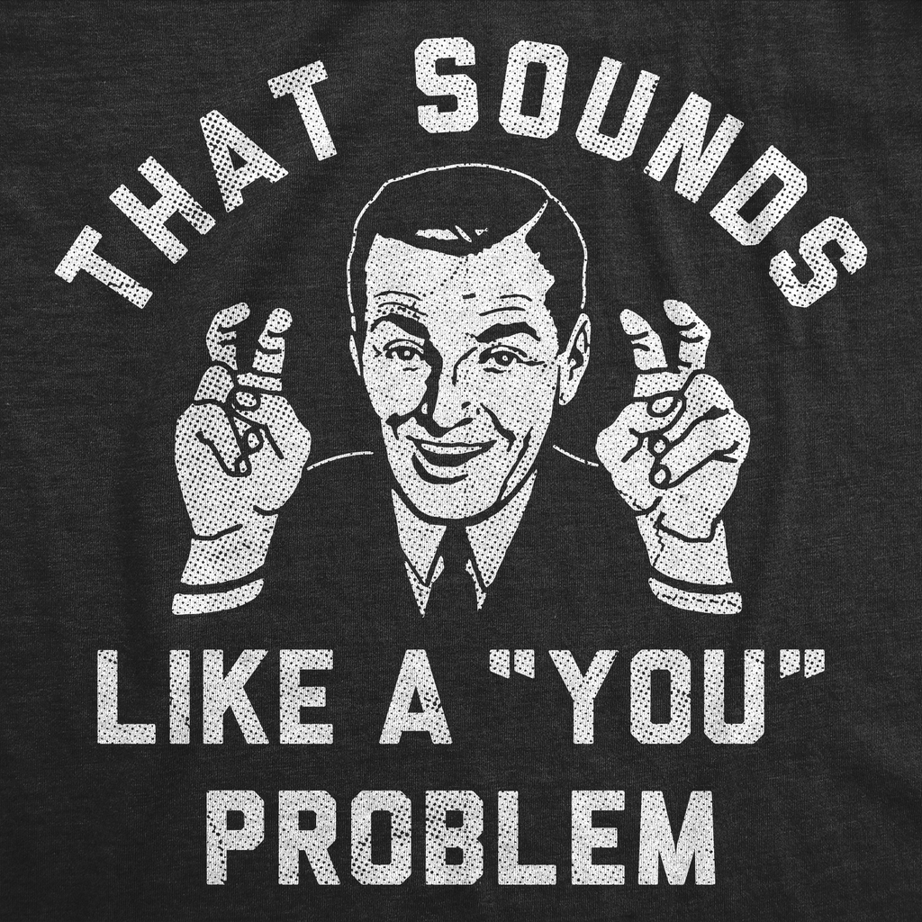 That Sounds Like A You Problem Men's T Shirt product image 3